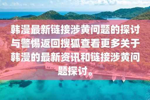 韩漫最新链接涉黄问题的探讨与警惕返回搜狐查看更多关于韩漫的最新资讯和链接涉黄问题探讨。