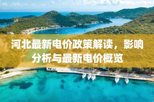 河北最新电价政策解读，影响分析与最新电价概览