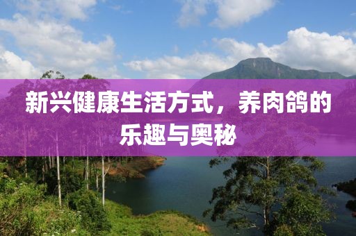 新兴健康生活方式，养肉鸽的乐趣与奥秘