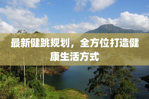 最新健跳规划，全方位打造健康生活方式