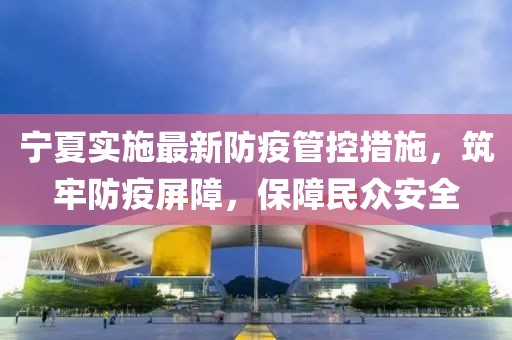 宁夏实施最新防疫管控措施，筑牢防疫屏障，保障民众安全