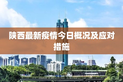 陕西最新疫情今日概况及应对措施