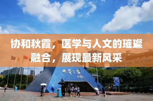 协和秋霞，医学与人文的璀璨融合，展现最新风采