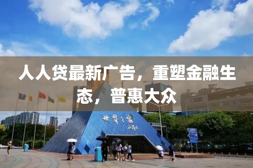 人人贷最新广告，重塑金融生态，普惠大众