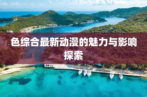 色综合最新动漫的魅力与影响探索
