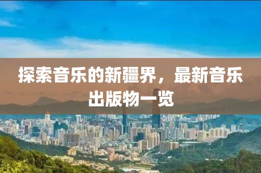 探索音乐的新疆界，最新音乐出版物一览