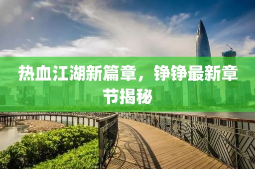 热血江湖新篇章，铮铮最新章节揭秘