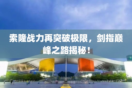 索隆战力再突破极限，剑指巅峰之路揭秘！