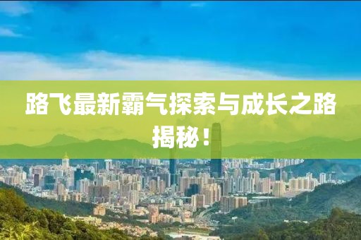 路飞最新霸气探索与成长之路揭秘！