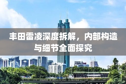 丰田雷凌深度拆解，内部构造与细节全面探究