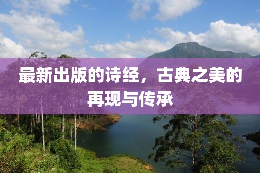 最新出版的诗经，古典之美的再现与传承