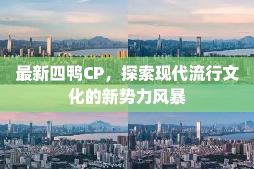 最新四鸭CP，探索现代流行文化的新势力风暴