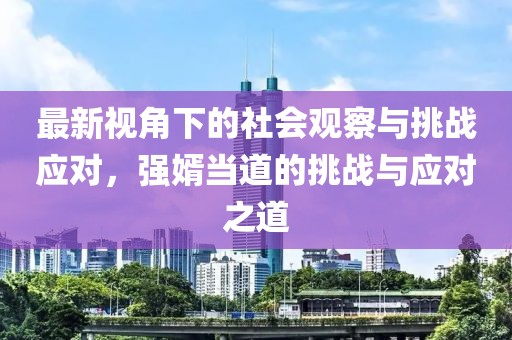 最新视角下的社会观察与挑战应对，强婿当道的挑战与应对之道
