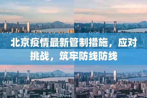 北京疫情最新管制措施，应对挑战，筑牢防线防线