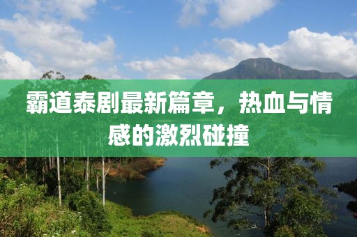 霸道泰剧最新篇章，热血与情感的激烈碰撞