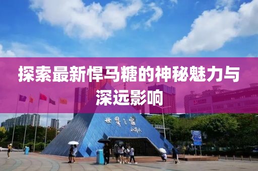 探索最新悍马糖的神秘魅力与深远影响