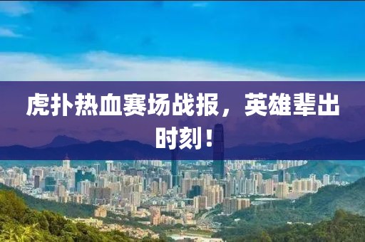 虎扑热血赛场战报，英雄辈出时刻！
