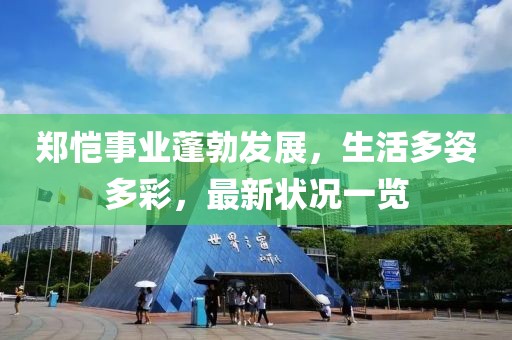 郑恺事业蓬勃发展，生活多姿多彩，最新状况一览
