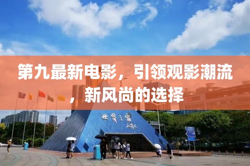 第九最新电影，引领观影潮流，新风尚的选择