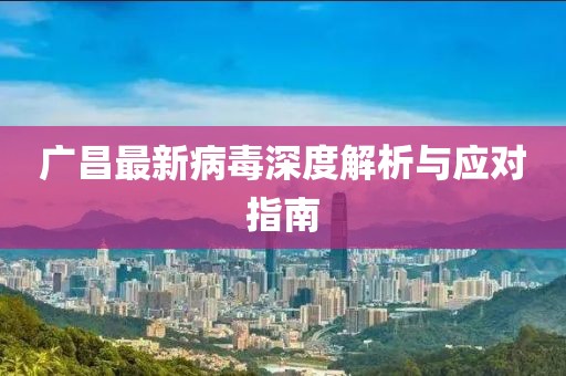广昌最新病毒深度解析与应对指南