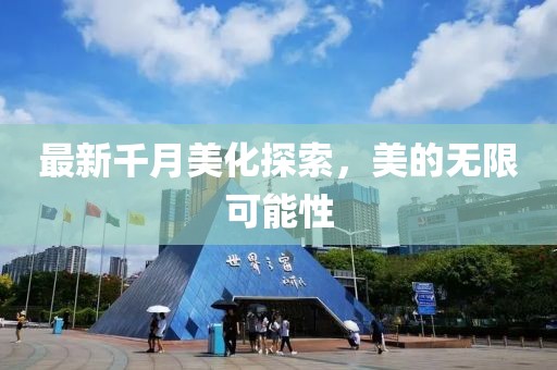 最新千月美化探索，美的无限可能性