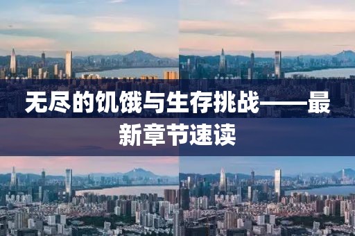无尽的饥饿与生存挑战——最新章节速读