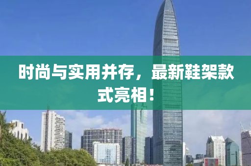 时尚与实用并存，最新鞋架款式亮相！