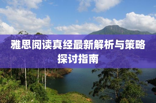雅思阅读真经最新解析与策略探讨指南