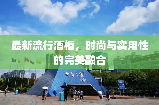 最新流行酒柜，时尚与实用性的完美融合