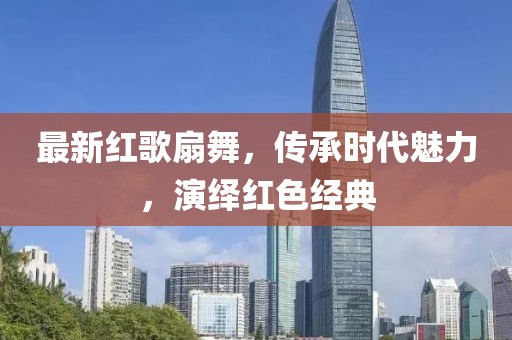 最新红歌扇舞，传承时代魅力，演绎红色经典