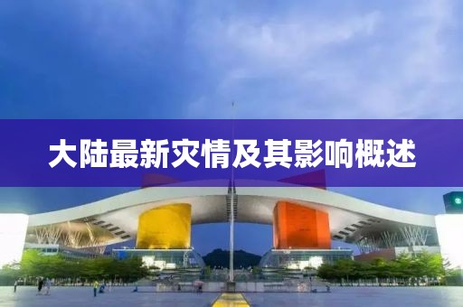 大陆最新灾情及其影响概述