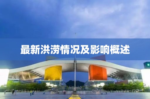 最新洪涝情况及影响概述