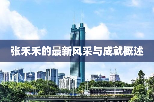 张禾禾的最新风采与成就概述