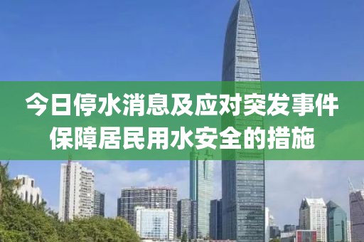 今日停水消息及应对突发事件保障居民用水安全的措施