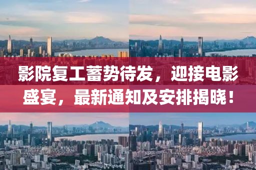 影院复工蓄势待发，迎接电影盛宴，最新通知及安排揭晓！