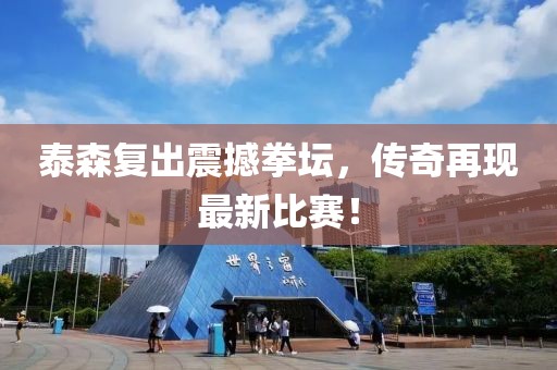 泰森复出震撼拳坛，传奇再现最新比赛！
