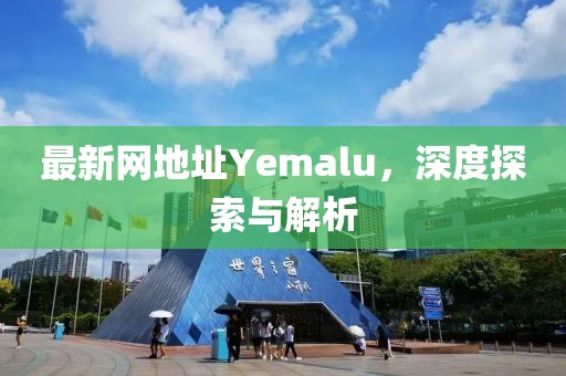 最新网地址Yemalu，深度探索与解析
