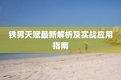 铁男天赋最新解析及实战应用指南