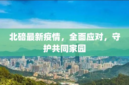 北碚最新疫情，全面应对，守护共同家园