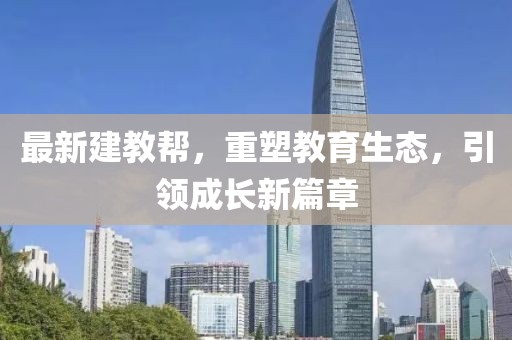 最新建教帮，重塑教育生态，引领成长新篇章