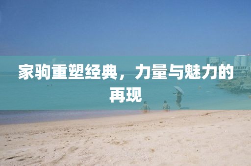 家驹重塑经典，力量与魅力的再现