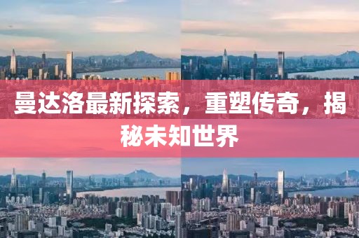 曼达洛最新探索，重塑传奇，揭秘未知世界