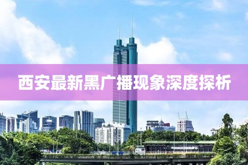 西安最新黑广播现象深度探析