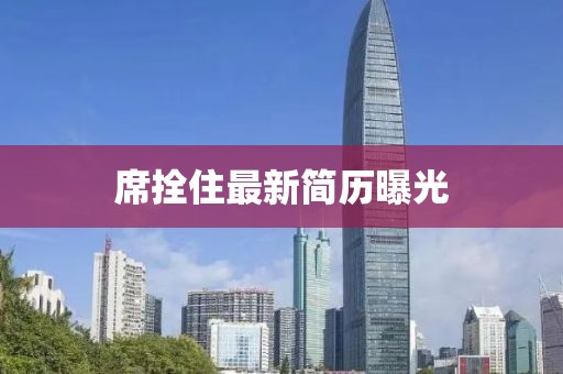 席拴住最新简历曝光