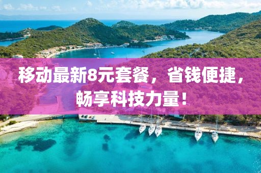 移动最新8元套餐，省钱便捷，畅享科技力量！