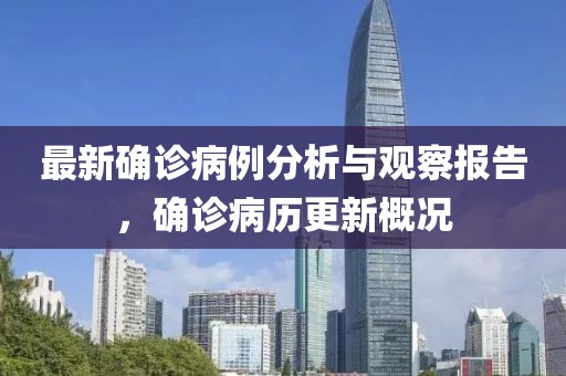 最新确诊病例分析与观察报告，确诊病历更新概况