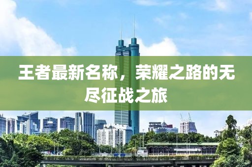 王者最新名称，荣耀之路的无尽征战之旅