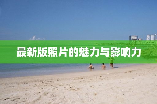 最新版照片的魅力与影响力