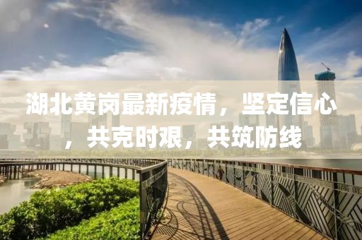 湖北黄岗最新疫情，坚定信心，共克时艰，共筑防线