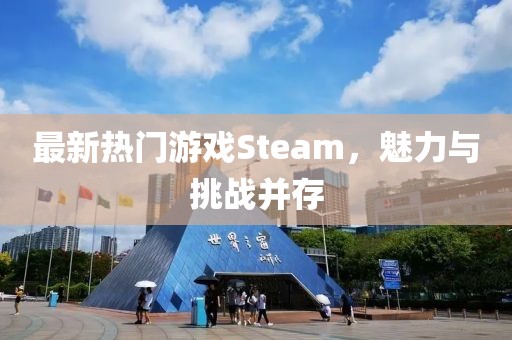 最新热门游戏Steam，魅力与挑战并存